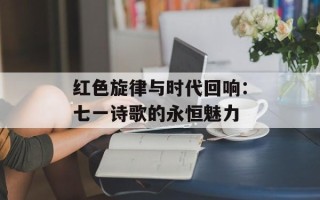 红色旋律与时代回响：七一诗歌的永恒魅力