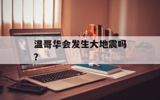 温哥华会发生大地震吗？