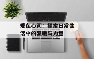 爱在心间：探索日常生活中的温暖与力量