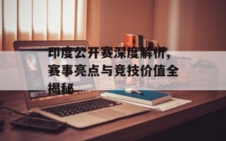 印度公开赛深度解析,赛事亮点与竞技价值全揭秘