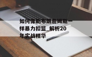 如何像勒布朗詹姆斯一样暴力扣篮_解析20年实战精华