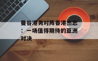 曼谷港务对阵香港杰志：一场值得期待的亚洲对决