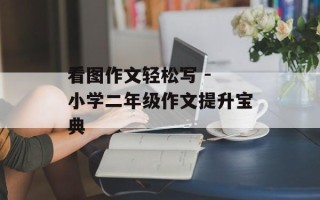 看图作文轻松写 - 小学二年级作文提升宝典