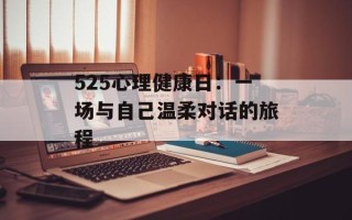 525心理健康日：一场与自己温柔对话的旅程