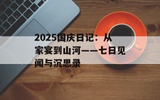 2025国庆日记：从家宴到山河——七日见闻与沉思录