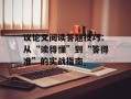 议论文阅读答题技巧：从“读得懂”到“答得准”的实战指南