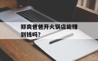 郑爽爸爸开火锅店能赚到钱吗？