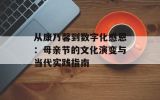 从康乃馨到数字化感恩：母亲节的文化演变与当代实践指南