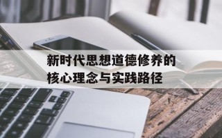 新时代思想道德修养的核心理念与实践路径