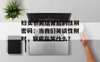 妇女节笑话背后的性别密码：当我们笑谈性别时，到底在笑什么？