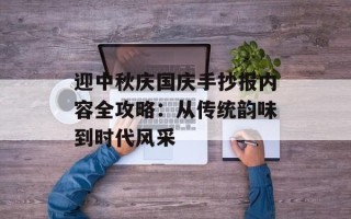 迎中秋庆国庆手抄报内容全攻略：从传统韵味到时代风采