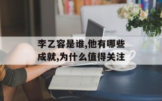 李乙容是谁,他有哪些成就,为什么值得关注