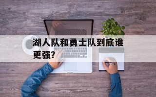 湖人队和勇士队到底谁更强？