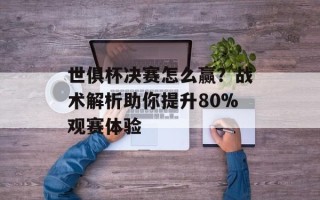 世俱杯决赛怎么赢？战术解析助你提升80%观赛体验