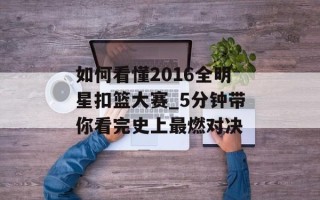 如何看懂2016全明星扣篮大赛_5分钟带你看完史上最燃对决