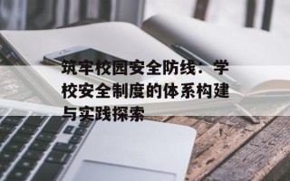 筑牢校园安全防线：学校安全制度的体系构建与实践探索