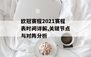 欧冠赛程2021赛程表时间详解,关键节点与对阵分析