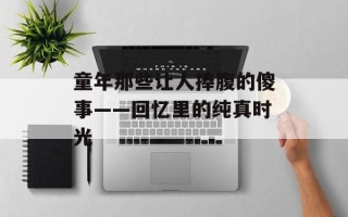 童年那些让人捧腹的傻事——回忆里的纯真时光