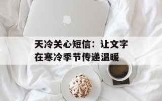 天冷关心短信：让文字在寒冷季节传递温暖