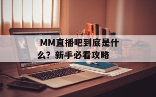  MM直播吧到底是什么？新手必看攻略