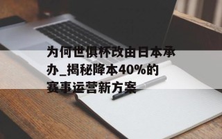 为何世俱杯改由日本承办_揭秘降本40%的赛事运营新方案