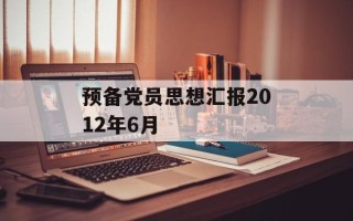 预备党员思想汇报2012年6月