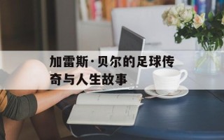 加雷斯·贝尔的足球传奇与人生故事