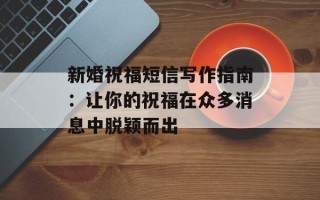 新婚祝福短信写作指南：让你的祝福在众多消息中脱颖而出