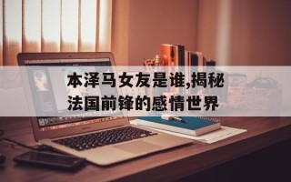 本泽马女友是谁,揭秘法国前锋的感情世界