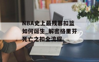 NBA史上最残暴扣篮如何诞生_解密格里芬死亡之扣全流程