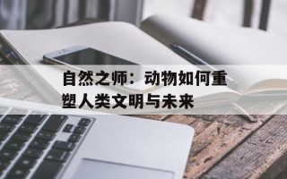 自然之师：动物如何重塑人类文明与未来