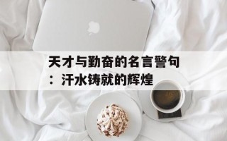 天才与勤奋的名言警句：汗水铸就的辉煌