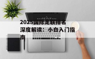 2025国际足联排名深度解读：小白入门指南