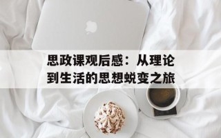 思政课观后感：从理论到生活的思想蜕变之旅