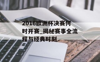 2016欧洲杯决赛何时开赛_揭秘赛事全流程与经典时刻