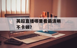 英超直播哪里看最清晰不卡顿？