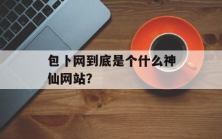包卜网到底是个什么神仙网站？