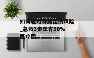 如何应对蜂魔蛰伤风险_急救3步法省50%医疗费