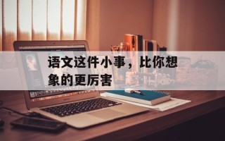 语文这件小事，比你想象的更厉害
