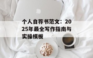 个人自荐书范文：2025年最全写作指南与实操模板