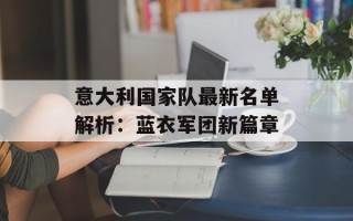 意大利国家队最新名单解析：蓝衣军团新篇章