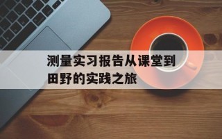 测量实习报告从课堂到田野的实践之旅