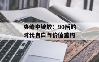 夹缝中绽放：90后的时代自白与价值重构