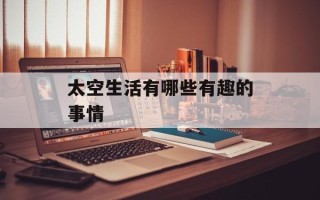 太空生活有哪些有趣的事情