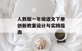 人教版一年级语文下册创新教案设计与实践指南