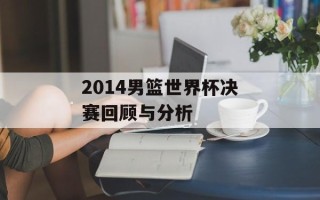2014男篮世界杯决赛回顾与分析