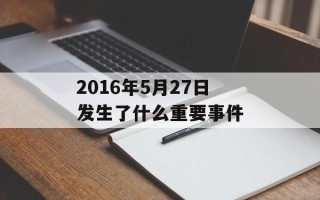 2016年5月27日发生了什么重要事件