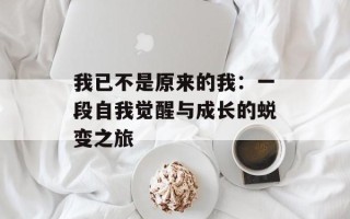 我已不是原来的我：一段自我觉醒与成长的蜕变之旅