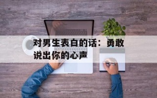 对男生表白的话：勇敢说出你的心声