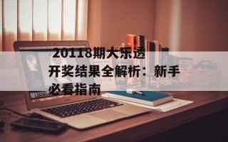 20118期大乐透开奖结果全解析：新手必看指南
